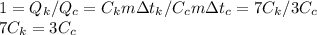 1=Q_k/Q_c=C_km\Delta t_k/C_cm\Delta t_c=7C_k/3C_c\\7C_k=3C_c