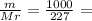 \frac{m}{Mr} = \frac{1000}{227} =