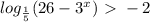 log_{ \frac{1}{5}} (26-3^x} )\ \textgreater \ -2