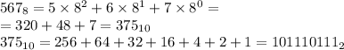 567_8 = 5 \times 8^2 + 6 \times 8^1 + 7 \times 8^0 = \\ = 320 + 48 + 7 = 375_{10} \\ 375_{10} = 256 + 64 + 32 + 16 + 4 + 2 + 1 = 101110111_2