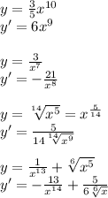 y= \frac{3}{5} x^{10} \\ &#10;y'=6x^9\\&#10;\\&#10;y= \frac{3}{ x^{7} } \\ &#10;y'= -\frac{21}{x^8}\\\\ &#10;y= \sqrt[14]{ x^{5} } =x^{ \frac{5}{14} }\\ &#10;y'= \frac{5}{14 \sqrt[14]{x^9} } \\\\&#10;y= \frac{1}{ x^{13} } + \sqrt[6]{ x^{5} } \\&#10;y'= -\frac{13}{x^{14}}+ \frac{5}{6 \sqrt[6]{x} }