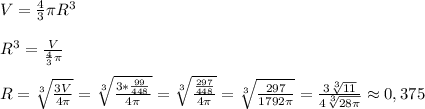 V=\frac{4}{3}\pi R^3\\\\R^3=\frac{V}{\frac{4}{3}\pi }\\\\R=\sqrt[3]{\frac{3V}{4\pi} }=\sqrt[3]{\frac{3*\frac{99}{448}}{4\pi} }=\sqrt[3]{\frac{\frac{297}{448} }{4\pi} }=\sqrt[3]{\frac{297}{1792\pi} }=\frac{3\sqrt[3]{11} }{4\sqrt[3]{28\pi} }\approx 0,375