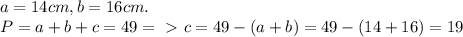 a=14cm, b=16cm.\\P=a+b+c=49=\ \textgreater \ c=49-(a+b)=49-(14+16)=19