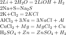 2Li+2H_{2}O=2LiOH+H_{2}

2Na+S=Na_{2}S

2K+Cl_{2}=2KCl

AlCl_{3}+3Na=3NaCl+Al

CuCl_{2}+Mg=MgCl_{2}+Cu

H_{2}SO_{4}+Zn=ZnSO_{4}+H_{2}