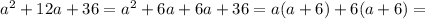 a^{2}+12a+36= a^{2}+6a+6a+36=a(a+6)+6(a+6)=