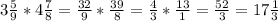 3 \frac{5}{9} * 4 \frac{7}{8} = \frac{32}{9} * \frac{39}{8}= \frac{4}{3}* \frac{13}{1} = \frac{52}{3} = 17\frac{1}{3}