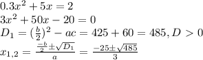 0.3x^2+5x=2\\3x^2+50x-20=0\\D_1=( \frac{b}{2} )^2-ac=425+60=485,D\ \textgreater \ 0\\x_{1,2}= \frac{ \frac{-b}{2}б \sqrt{D_1} }{a} = \frac{-25б \sqrt{485} }{3}