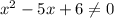 x^2-5x+6 \neq 0