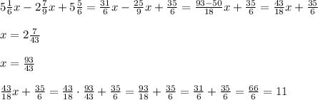 5\frac{1}{6}x-2\frac{7}{9}x+5\frac{5}{6}=\frac{31}{6}x-\frac{25}{9}x+\frac{35}{6}=\frac{93-50}{18}x+\frac{35}{6}=\frac{43}{18}x+\frac{35}{6}\\ \\ x=2\frac{7}{43}\\ \\ x=\frac{93}{43}\\ \\ \frac{43}{18}x+\frac{35}{6}=\frac{43}{18}\cdot\frac{93}{43}+\frac{35}{6}=\frac{93}{18}+\frac{35}{6}=\frac{31}{6}+\frac{35}{6}=\frac{66}{6}=11