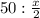 50: \frac{x}{2}