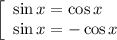 &#10;\left[\begin{array}{l} \sin x=\cos x \\ \sin x=-\cos x \end{array}