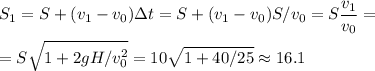 \displaystyle&#10;S_1 = S + (v_1-v_0)\Delta t = S + (v_1-v_0)S/v_0 = S\frac{v_1}{v_0} = \\\\=S\sqrt{1+2gH/v_0^2} = 10\sqrt{1+40/25}\approx16.1