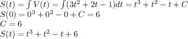 S(t)=\int V(t) = \int(3t^2+2t-1)dt=t^3+t^2-t+C\\S(0)=0^3+0^2-0+C=6\\C=6\\S(t)=t^3+t^2-t+6