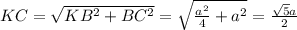 KC = \sqrt{KB ^{2} + BC^{2} } = \sqrt{ \frac{a^{2} }{4} + a^{2} } = \frac{ \sqrt{5} a}{2}