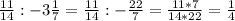 \frac{11}{14} : -3 \frac{1}{7} = \frac{11}{14} : - \frac{22}{7} = \frac{11 *7}{14*22} = \frac{1}{4}