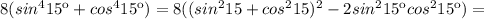 8( sin^{4}15к+cos^{4}15к) =8( (sin^{2}15+cos^{2}15)^2 -2sin^215кcos^215к)=