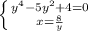 \left \{y^{4} -5y^{2} + 4= 0 } \atop {x= \frac{8}{y} }} \right.