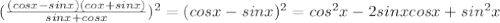 ( \frac{(cosx - sinx )(cox + sinx) }{sinx + cosx} )^{2} = (cosx - sinx)^{2} = cos^{2}x - 2sinxcosx + sin^{2}x