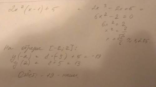 Найдите наименьшее значение функции на отрезке [-2; 2]: у=2х^2(х-1)+5