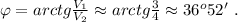 \varphi = arctg{ \frac{V_1}{V_2} } \approx arctg{ \frac{3}{4} } \approx 36^o 52' \ .