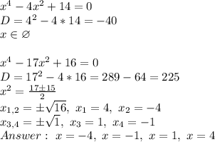 x^4-4x^2+14=0\\&#10;D=4^2-4*14=-40\\&#10;x \in \varnothing\\&#10;\\&#10;x^4-17x^2+16=0\\&#10;D=17^2-4*16=289-64=225\\&#10;x^2= \frac{17\pm15}{2} \\&#10;x_{1,2}= \pm\sqrt{16} , \ x_1=4, \ x_2=-4\\&#10;x_{3,4}=\pm\sqrt{1}, \ x_3=1, \ x_4=-1\\&#10;Answer: \ x=-4, \ x=-1, \ x=1, \ x=4