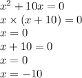 x {}^{2} + 10x = 0 \\ x \times (x + 10) = 0 \\ x = 0 \\ x + 10 = 0 \\ x = 0 \\ x = - 10