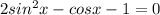 2sin^{2}x - cosx - 1 = 0