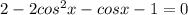 2 - 2cos ^{2}x - cosx - 1 = 0