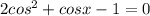 2cos ^{2} + cosx - 1 = 0