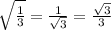 \sqrt{ \frac{1}{3}} = \frac{1}{ \sqrt{3}} = \frac{ \sqrt{3}}{3}