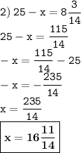 \displaystyle \tt 2) \: 25-x=8\frac{3}{14}\\\displaystyle \tt 25-x=\frac{115}{14}\\\displaystyle \tt -x=\frac{115}{14}-25\\\displaystyle \tt -x=-\frac{235}{14}\\\displaystyle \tt x=\frac{235}{14}\\\displaystyle \tt \boxed{\bold{x=16\frac{11}{14}}}