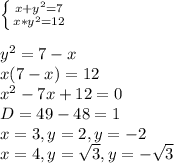 \left \{ {{x+y^{2}=7} \atop {x*y^{2}=12}} \right. \\\\y^{2} = 7-x\\x(7-x) = 12 \\x^{2} - 7x + 12 = 0\\D = 49 - 48 = 1\\x = 3, y=2, y=-2 \\x = 4, y = \sqrt{3}, y=-\sqrt{3}