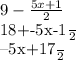 9- \frac{5x+1}{2} &#10;&#10; &#10;\frac{18+-5x-1}{2} &#10;&#10;&#10;&#10; \frac{--5x+17}{2}