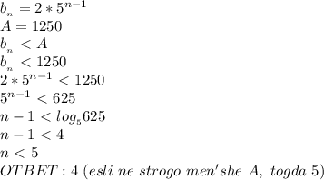 b_{_n}=2*5^{n-1}&#10;\\A=1250&#10;\\b_{_n}\ \textless \ A&#10;\\b_{_n}\ \textless \ 1250&#10;\\2*5^{n-1}\ \textless \ 1250&#10;\\5^{n-1}\ \textless \ 625&#10;\\n-1\ \textless \ log_{_5}625&#10;\\n-1\ \textless \ 4&#10;\\n\ \textless \ 5&#10;\\OTBET: 4\ (esli\ ne\ strogo\ men'she\ A,\ togda\ 5 )