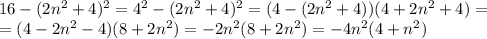 16-(2n^2+4)^2=4^2-(2n^2+4)^2=(4-(2n^2+4))(4+2n^2+4)= \\=(4-2n^2-4)(8+2n^2)=-2n^2(8+2n^2)=-4n^2(4+n^2) \\