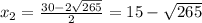 x_{2} = \frac{30-2 \sqrt{265} }{2} =15- \sqrt{265}