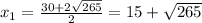 x_{1} = \frac{30+2 \sqrt{265} }{2} =15+ \sqrt{265}