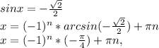 sinx=- \frac{ \sqrt{2} }{2} \\ &#10;x=(-1)^{n}*arcsin(-\frac{ \sqrt{2} }{2})+ \pi n \\ &#10;x= (-1)^{n}*(- \frac{ \pi }{4}) + \pi n,