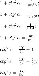 1+ctg^{2} \alpha =\frac{1}{sin^{2}\alpha } ;\\\\ 1+ctg^{2} \alpha =\frac{1}{(0,8)^{2} } ;\\\\1+ctg^{2} \alpha = \frac{1}{0,64} ;\\\\1+ctg^{2} \alpha = \frac{100}{64} ;\\\\ctg^{2} \alpha =\frac{100}{64} -1;\\\\ctg^{2} \alpha =\frac{100}{64} -\frac{64}{64} ;\\\\ctg^{2} \alpha = \frac{36}{64} ;