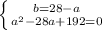 \left \{ b = 28 - a}\atop {a ^{2} -28a + 192 = 0}} \right.