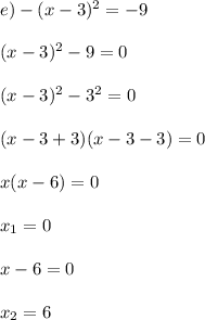 e)-(x-3)^2=-9 \\ \\ (x-3)^2-9=0 \\ \\ (x-3)^2-3^2=0 \\ \\ (x-3+3)(x-3-3)=0 \\ \\ x(x-6)=0 \\ \\ x_1=0 \\ \\ x-6=0 \\ \\ x_2=6 \\ \\