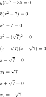 g)5 x^{2} -35=0 \\ \\5( x^{2} -7)=0 \\ \\ x^{2} -7=0 \\ \\ x^{2} -( \sqrt{7})^2=0 \\ \\ (x- \sqrt{7})(x+ \sqrt{7})=0 \\ \\ x- \sqrt{7}=0 \\ \\ x_1= \sqrt{7} \\ \\ x+ \sqrt{7}=0 \\ \\ x_2=- \sqrt{7} \\ \\