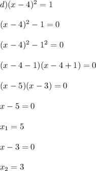 d)(x-4)^2=1 \\ \\ (x-4)^2-1=0 \\ \\ (x-4)^2-1^2=0 \\ \\ (x-4-1)(x-4+1)=0 \\ \\ (x-5)(x-3)=0 \\ \\ x-5=0 \\ \\ x_1=5 \\ \\ x-3=0 \\ \\ x_2=3