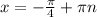 x = - \frac{ \pi }{4} + \pi n