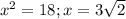 x^2=18;x=3 \sqrt{2}