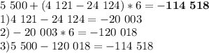 5\ 500+(4\ 121-24\ 124)*6=\mathbf{-114\ 518}\\1)4\ 121-24\ 124=-20\ 003\\2)-20\ 003*6=-120\ 018\\3)5\ 500-120\ 018=-114\ 518