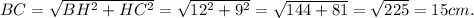 BC = \sqrt{BH^2 + HC^2} = \sqrt{12^{2} + 9^{2} } = \sqrt{144+81} = \sqrt{225} = 15cm.