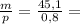 \frac{m}{p} = \frac{45,1}{0,8} =