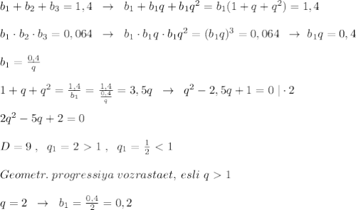 b_1+b_2+b_3=1,4\; \; \to \; \; b_1+b_1q+b_1q^2=b_1(1+q+q^2)=1,4\\\\b_1\cdot b_2\cdot b_3=0,064\; \; \to \; \; b_1\cdot b_1q\cdot b_1q^2=(b_1q)^3=0,064\; \; \to \; b_1q=0,4\\\\b_1=\frac{0,4}{q}\\\\1+q+q^2=\frac{1,4}{b_1}=\frac{1,4}{\frac{0,4}{q}}=3,5q\; \; \to \; \; q^2-2,5q+1=0\; |\cdot 2\\\\2q^2-5q+2=0\\\\D=9\; ,\; \; q_1=2\ \textgreater \ 1\; ,\; \; q_1=\frac{1}{2}\ \textless \ 1\\\\Geometr.\; progressiya\; vozrastaet,\; esli\; q\ \textgreater \ 1\\\\q=2\; \; \to \; \; b_1=\frac{0,4}{2}=0,2