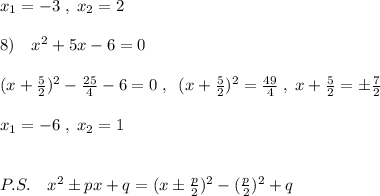 x_1=-3\; ,\; x_2=2\\\\8)\quad x^2+5x-6=0\\\\(x+\frac{5}{2})^2-\frac{25}{4}-6=0\; ,\; \; (x+\frac{5}{2})^2=\frac{49}{4}\; ,\; x+\frac{5}{2}=\pm \frac{7}{2}\\\\x_1=-6\; ,\; x_2=1\\\\\\P.S.\quad x^2\pm px+q=(x\pm \frac{p}{2})^2-(\frac{p}{2})^2+q